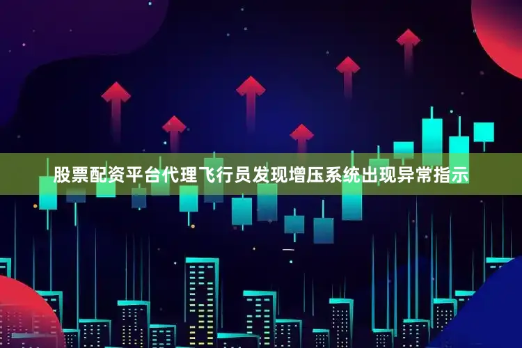 股票配资平台代理飞行员发现增压系统出现异常指示