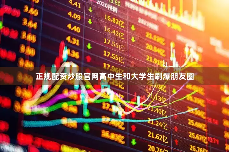 正规配资炒股官网高中生和大学生刷爆朋友圈