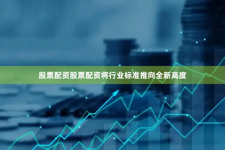 股票配资股票配资将行业标准推向全新高度