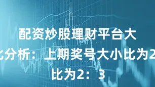 配资炒股理财平台　　大小比分析：上期奖号大小比为2：3