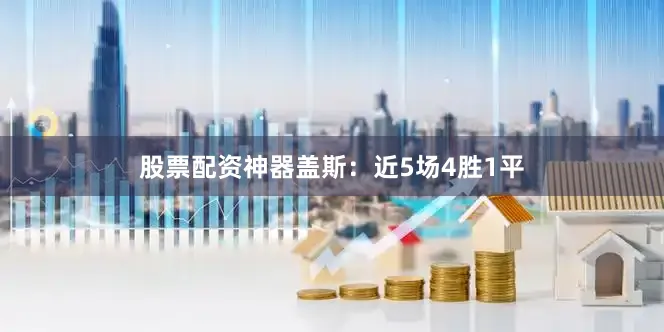 股票配资神器盖斯：近5场4胜1平