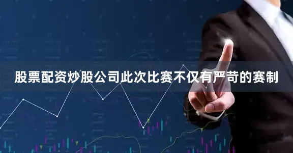 股票配资炒股公司此次比赛不仅有严苛的赛制