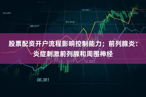 股票配资开户流程影响控制能力；前列腺炎：炎症刺激前列腺和周围神经