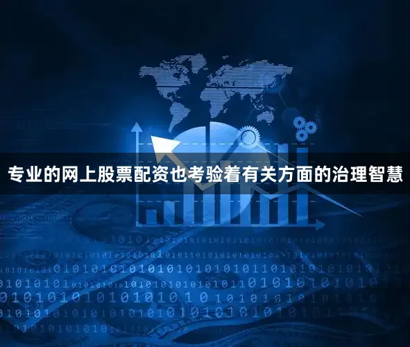 专业的网上股票配资也考验着有关方面的治理智慧