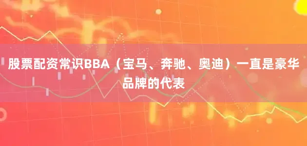 股票配资常识BBA（宝马、奔驰、奥迪）一直是豪华品牌的代表