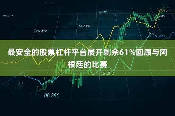 最安全的股票杠杆平台展开剩余61%回顾与阿根廷的比赛